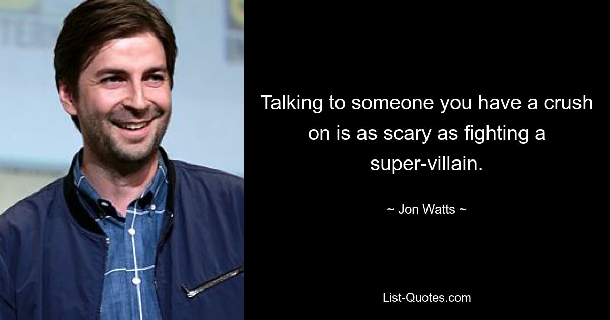 Talking to someone you have a crush on is as scary as fighting a super-villain. — © Jon Watts