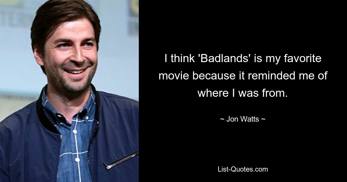 I think 'Badlands' is my favorite movie because it reminded me of where I was from. — © Jon Watts