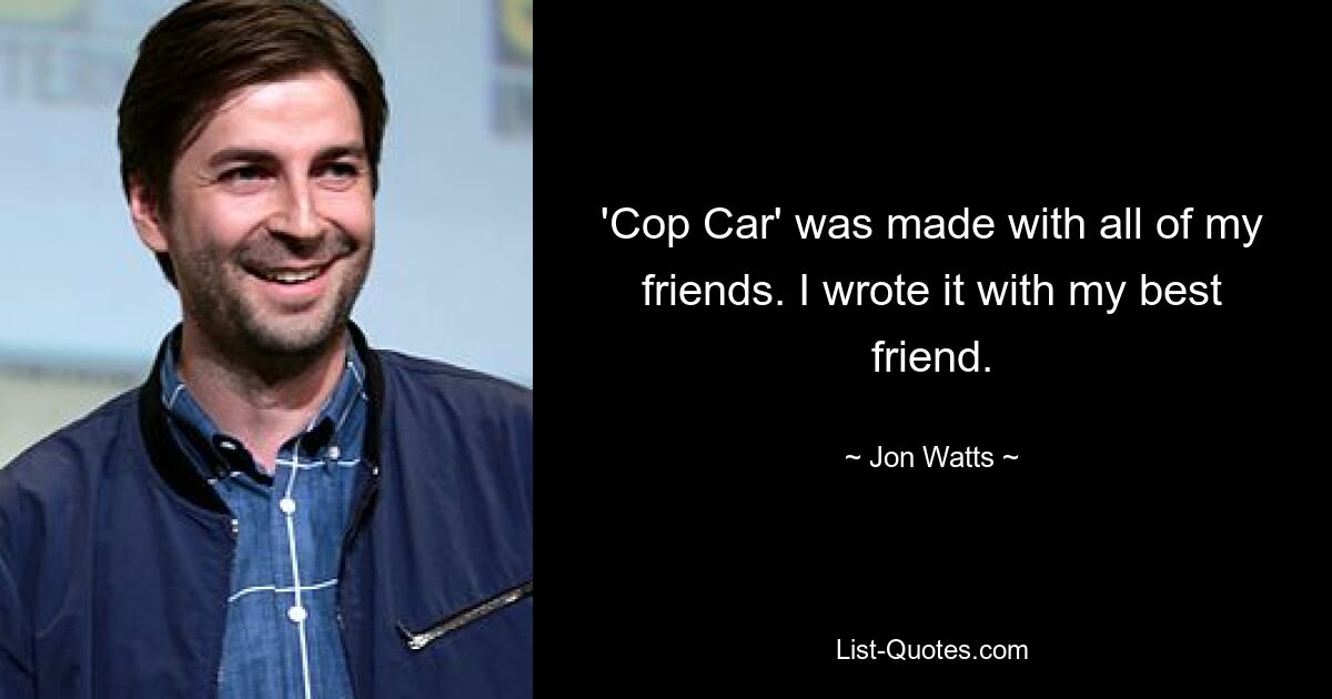 'Cop Car' was made with all of my friends. I wrote it with my best friend. — © Jon Watts