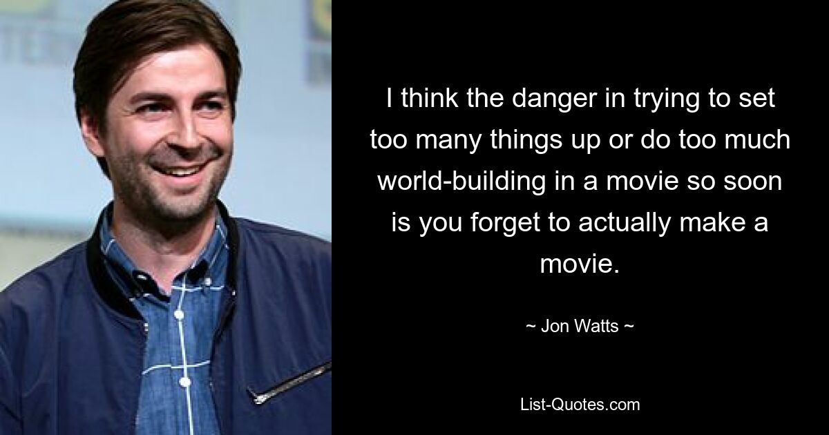 I think the danger in trying to set too many things up or do too much world-building in a movie so soon is you forget to actually make a movie. — © Jon Watts