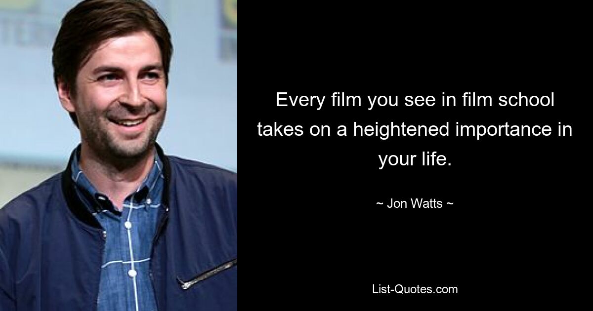 Every film you see in film school takes on a heightened importance in your life. — © Jon Watts