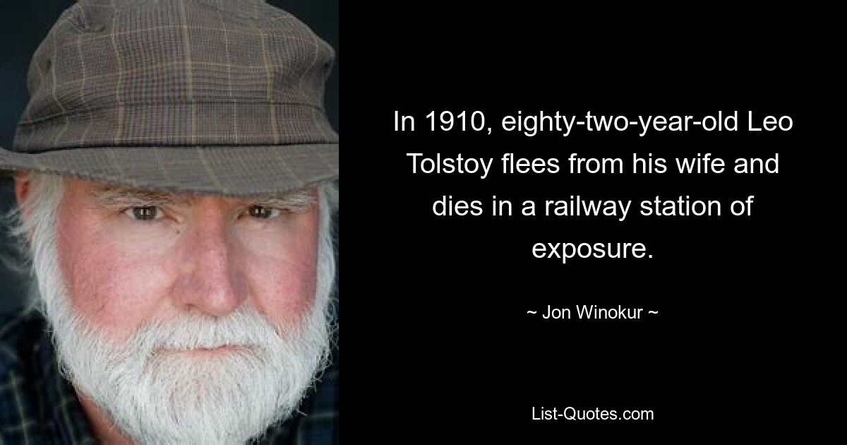 In 1910, eighty-two-year-old Leo Tolstoy flees from his wife and dies in a railway station of exposure. — © Jon Winokur