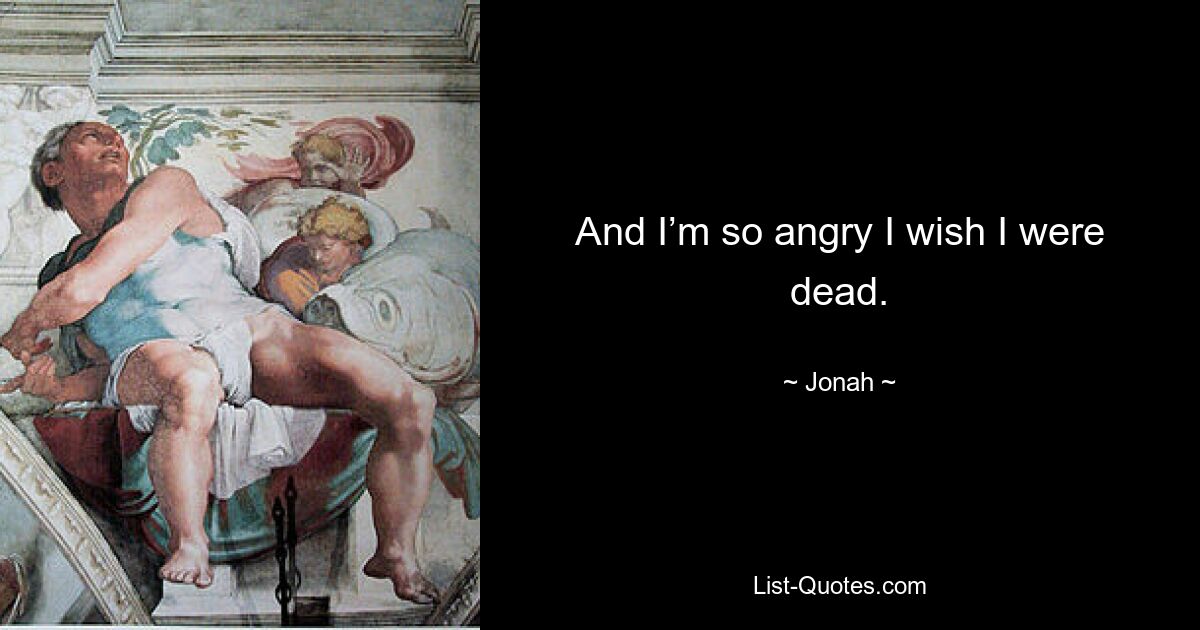 And I’m so angry I wish I were dead. — © Jonah