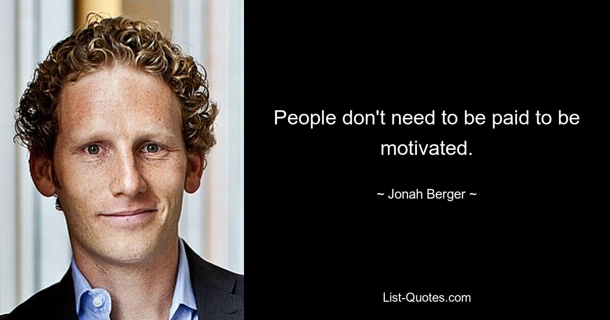 People don't need to be paid to be motivated. — © Jonah Berger