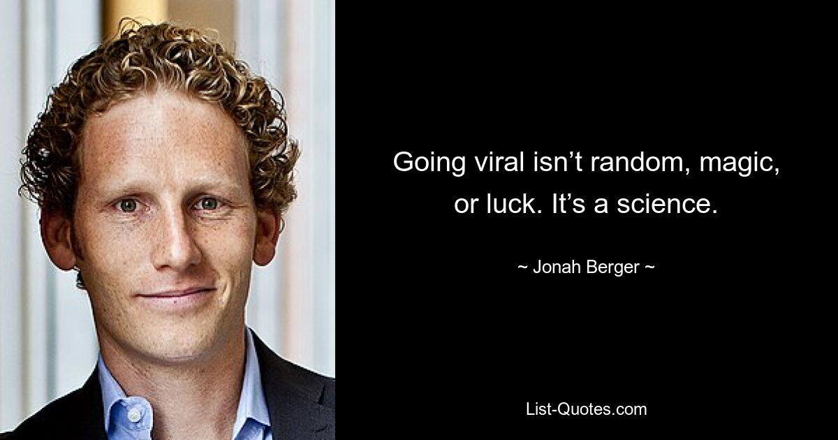 Going viral isn’t random, magic, or luck. It’s a science. — © Jonah Berger