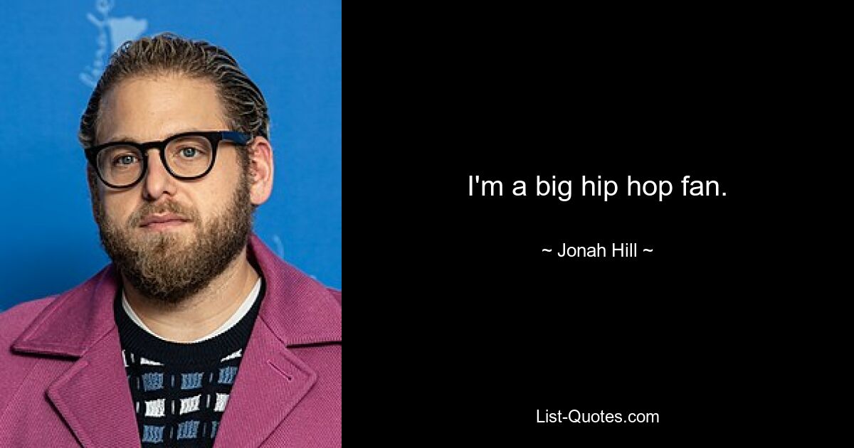 I'm a big hip hop fan. — © Jonah Hill