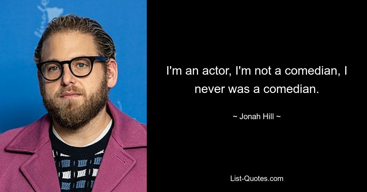 I'm an actor, I'm not a comedian, I never was a comedian. — © Jonah Hill