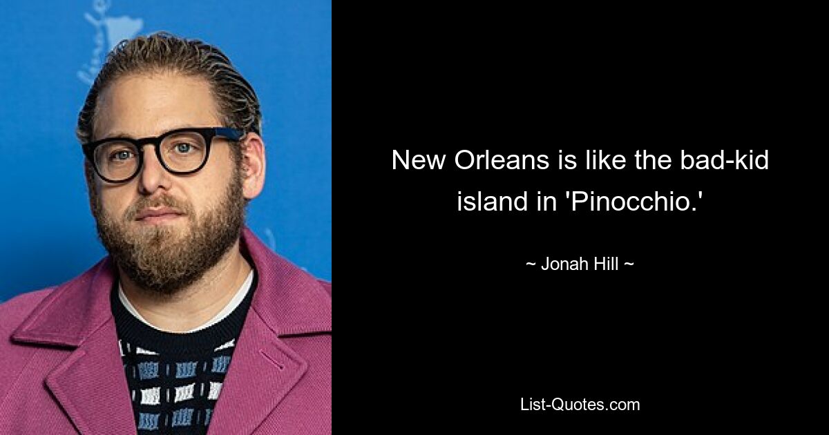 New Orleans is like the bad-kid island in 'Pinocchio.' — © Jonah Hill