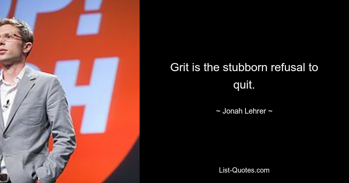 Grit is the stubborn refusal to quit. — © Jonah Lehrer