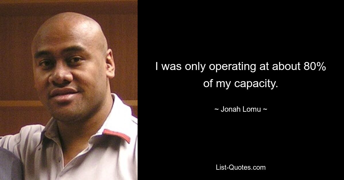 I was only operating at about 80% of my capacity. — © Jonah Lomu