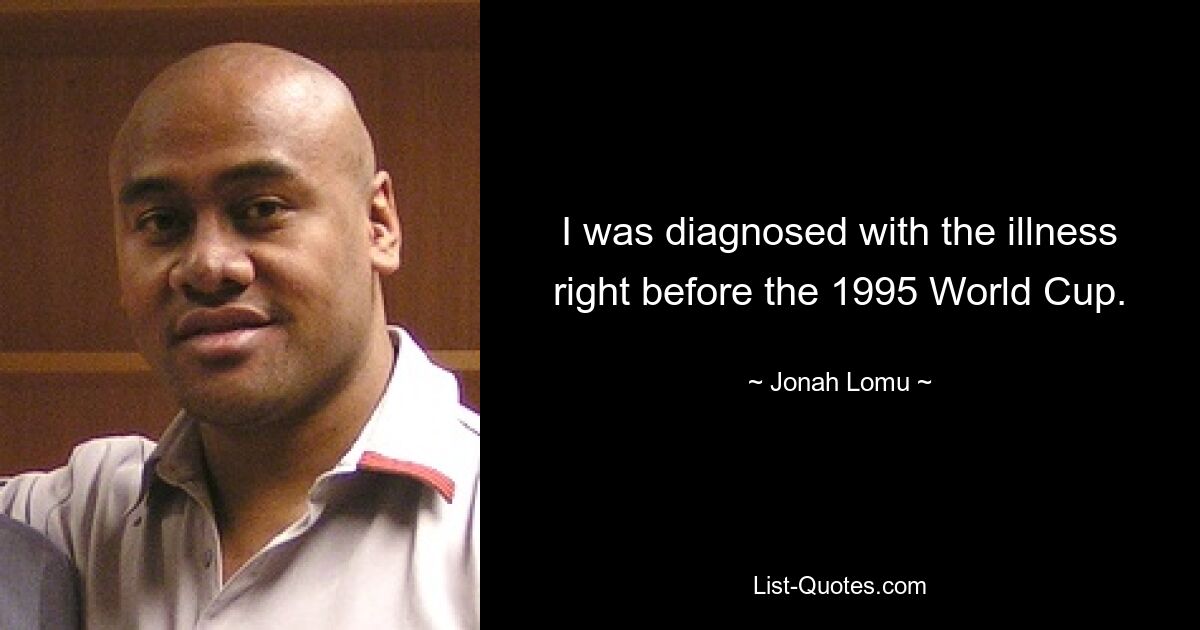 I was diagnosed with the illness right before the 1995 World Cup. — © Jonah Lomu