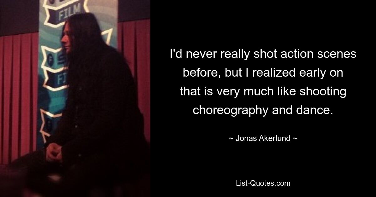 I'd never really shot action scenes before, but I realized early on that is very much like shooting choreography and dance. — © Jonas Akerlund