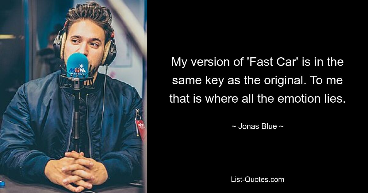 My version of 'Fast Car' is in the same key as the original. To me that is where all the emotion lies. — © Jonas Blue