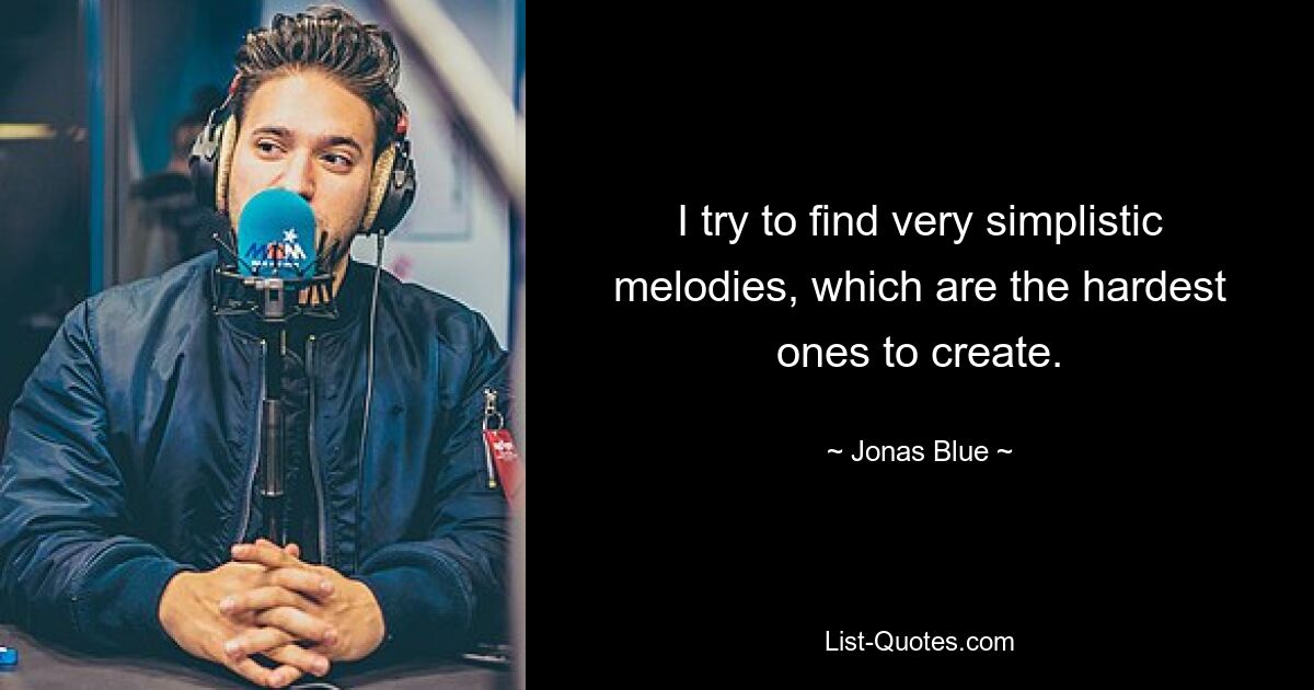 I try to find very simplistic melodies, which are the hardest ones to create. — © Jonas Blue