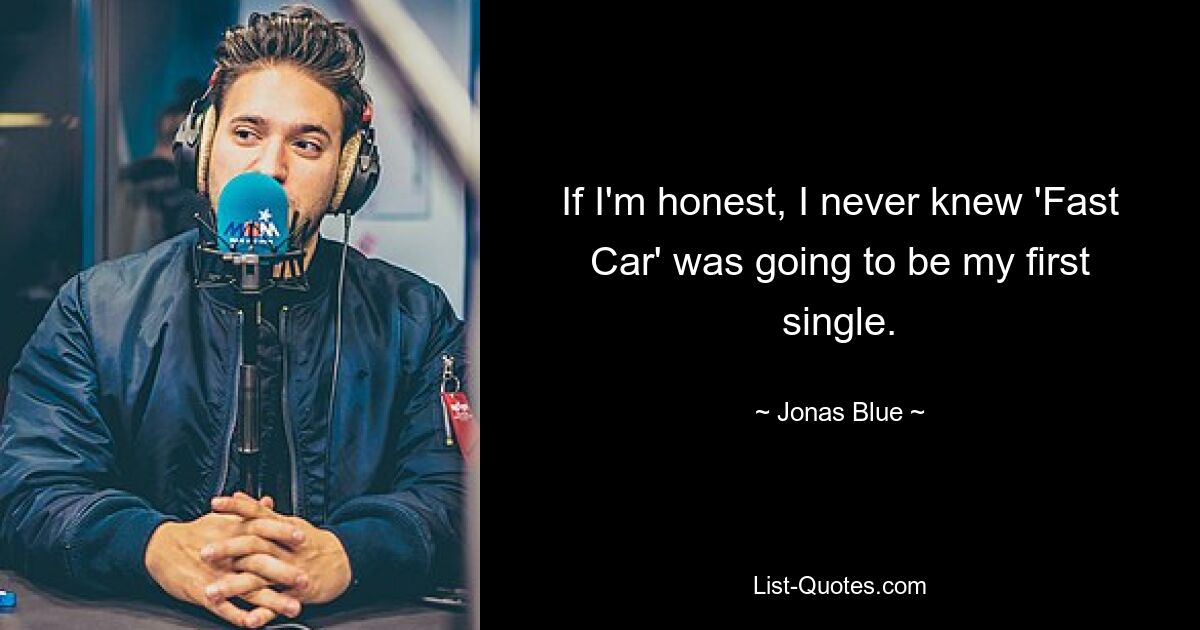 If I'm honest, I never knew 'Fast Car' was going to be my first single. — © Jonas Blue