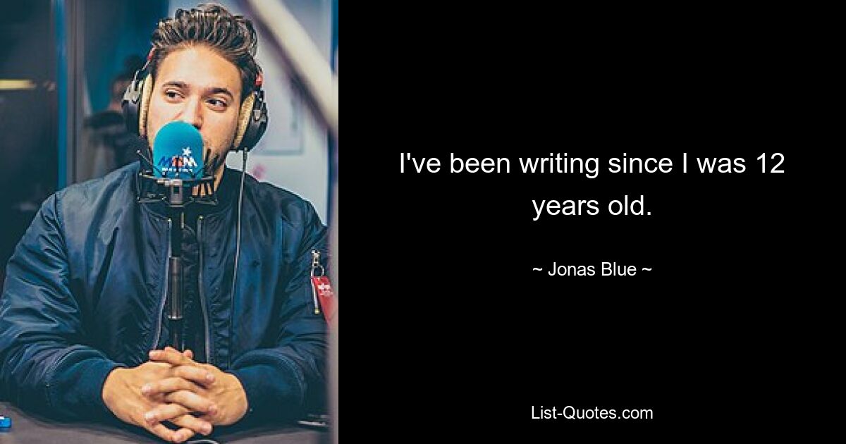 I've been writing since I was 12 years old. — © Jonas Blue