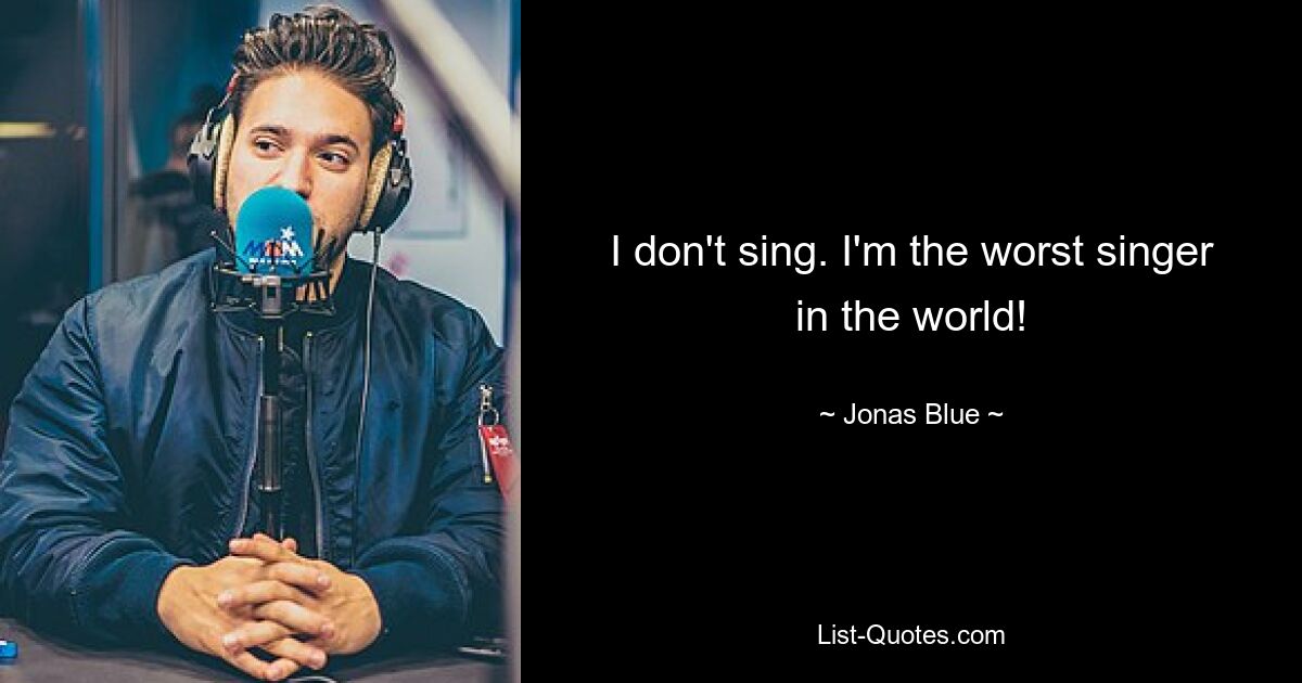 I don't sing. I'm the worst singer in the world! — © Jonas Blue