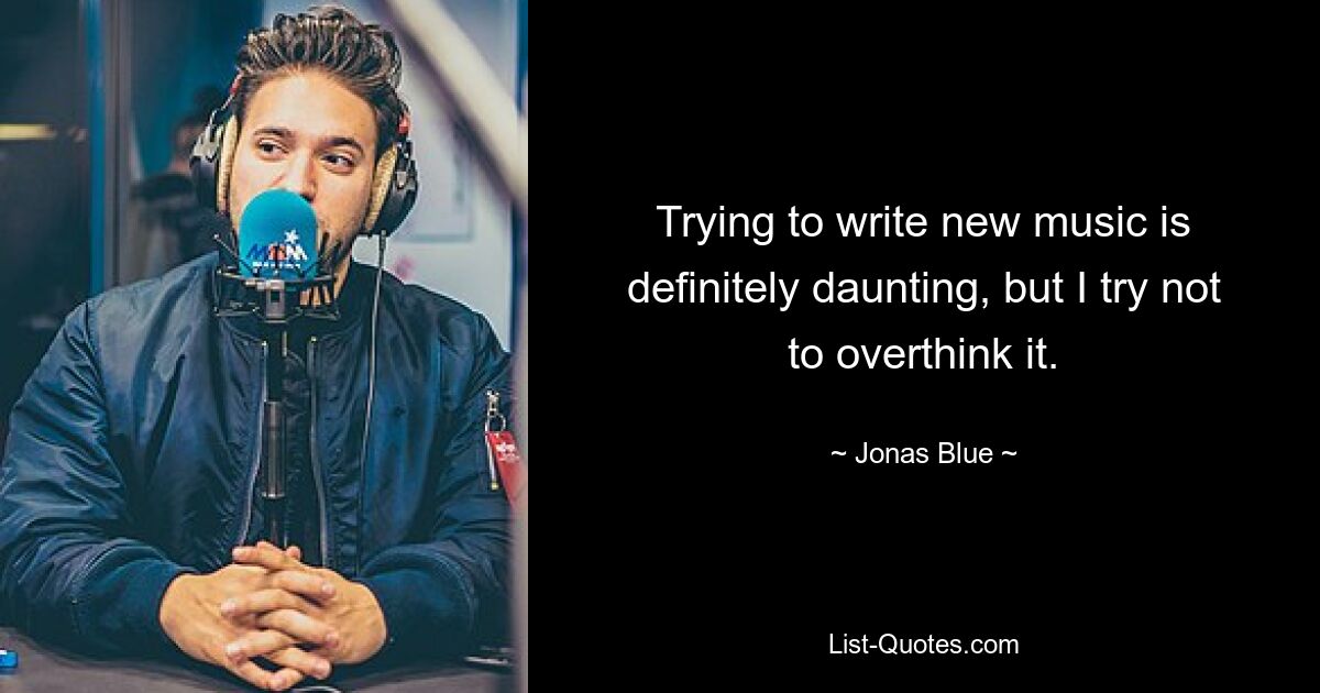 Trying to write new music is definitely daunting, but I try not to overthink it. — © Jonas Blue