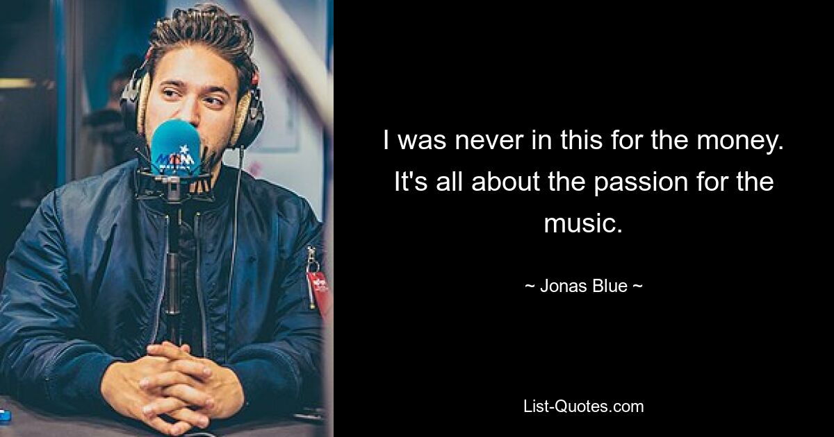 I was never in this for the money. It's all about the passion for the music. — © Jonas Blue