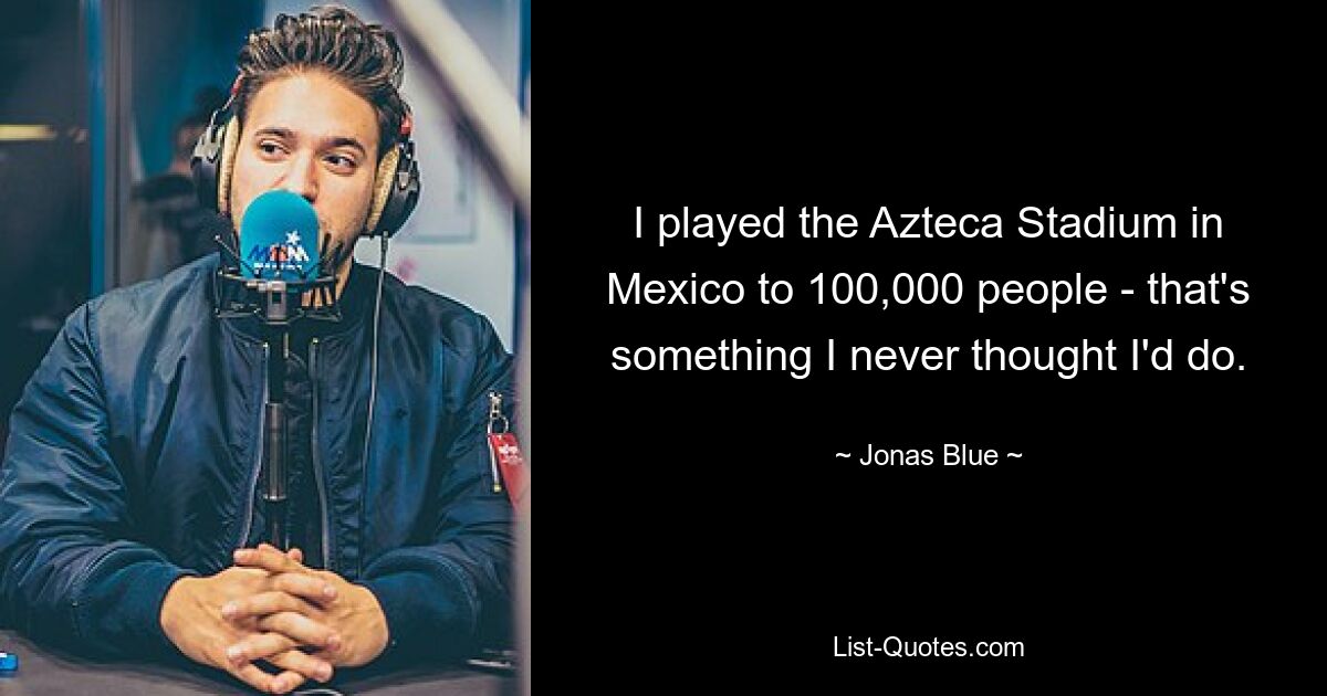 I played the Azteca Stadium in Mexico to 100,000 people - that's something I never thought I'd do. — © Jonas Blue