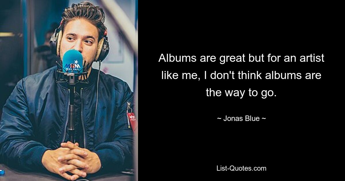 Albums are great but for an artist like me, I don't think albums are the way to go. — © Jonas Blue