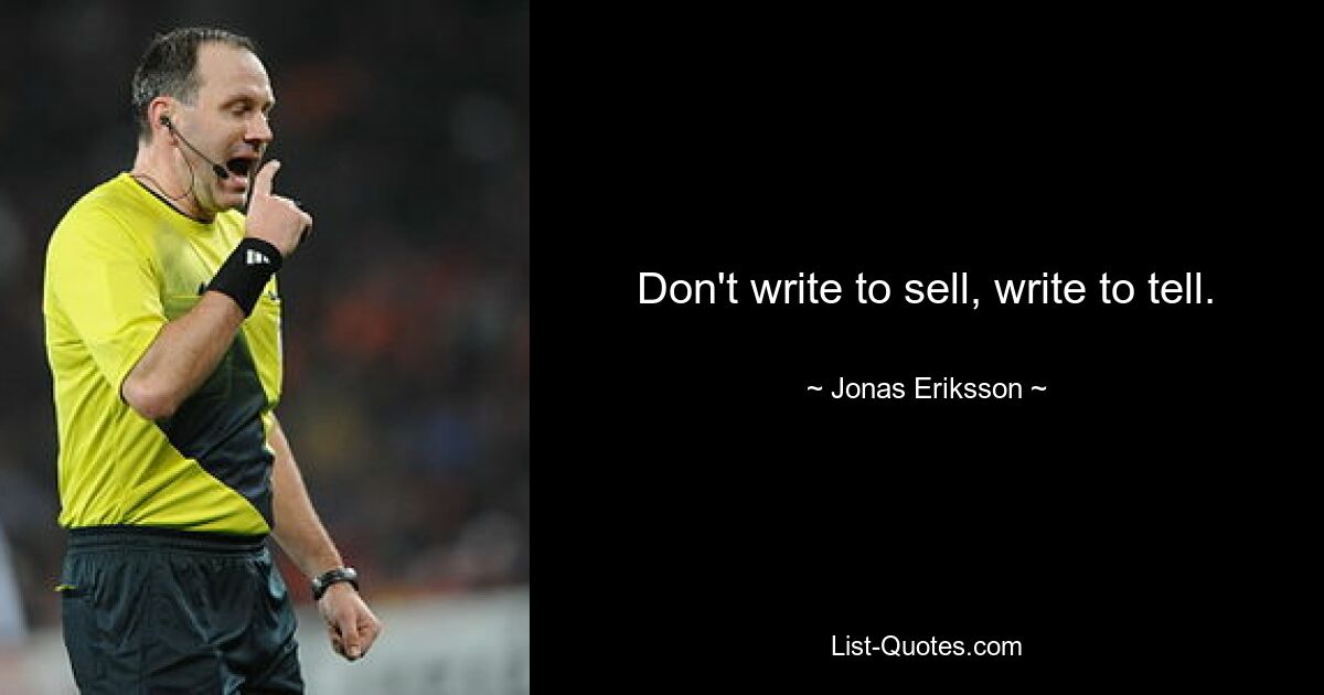 Don't write to sell, write to tell. — © Jonas Eriksson