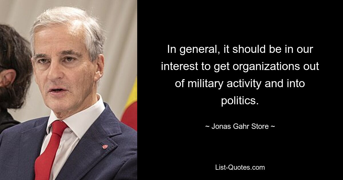 In general, it should be in our interest to get organizations out of military activity and into politics. — © Jonas Gahr Store