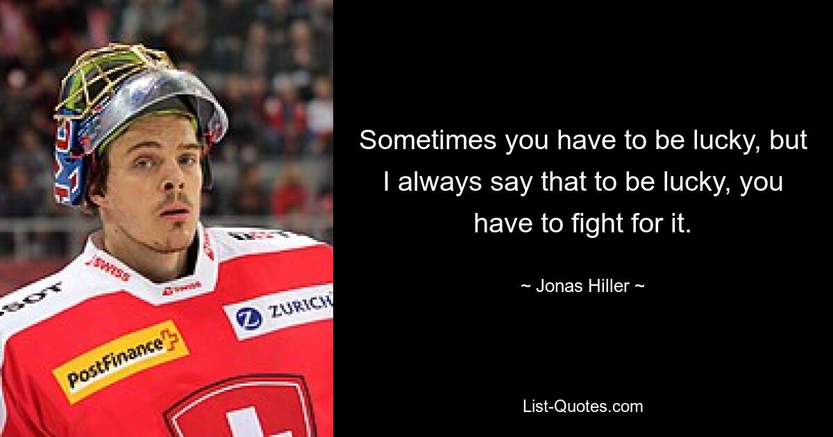 Sometimes you have to be lucky, but I always say that to be lucky, you have to fight for it. — © Jonas Hiller