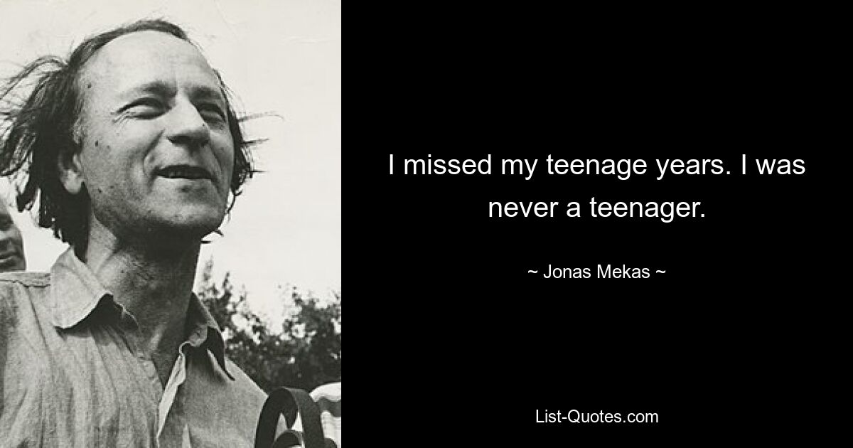 I missed my teenage years. I was never a teenager. — © Jonas Mekas