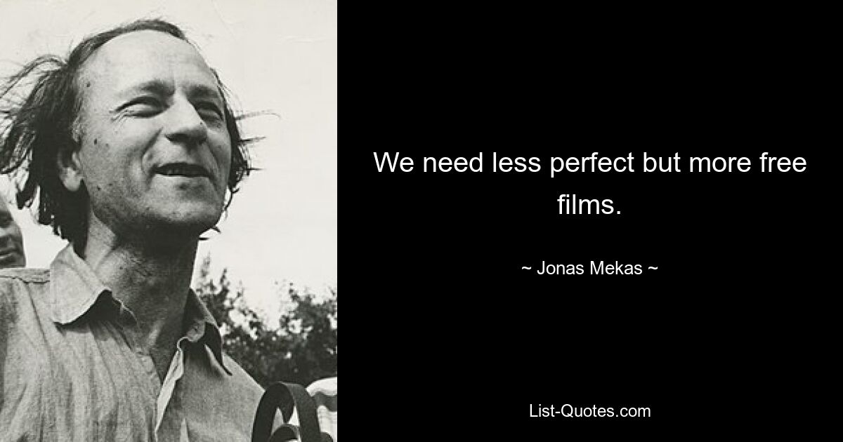 We need less perfect but more free films. — © Jonas Mekas