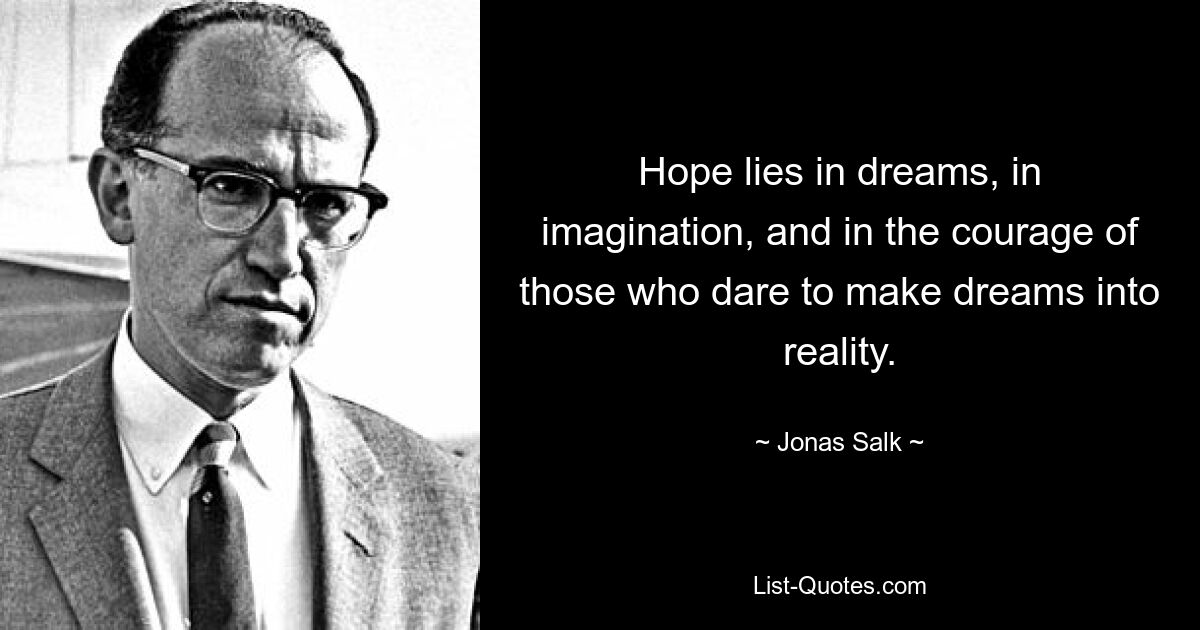 Hope lies in dreams, in imagination, and in the courage of those who dare to make dreams into reality. — © Jonas Salk