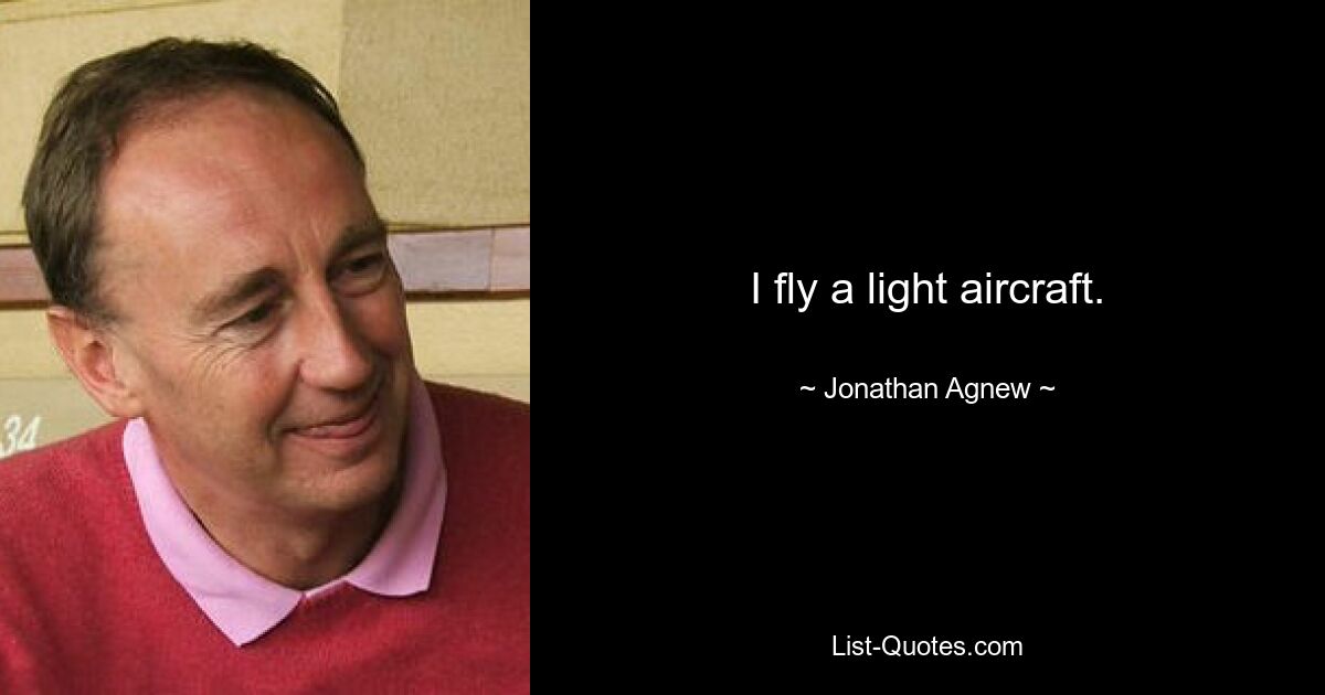 I fly a light aircraft. — © Jonathan Agnew