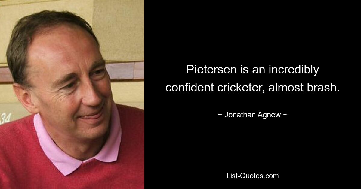 Pietersen is an incredibly confident cricketer, almost brash. — © Jonathan Agnew