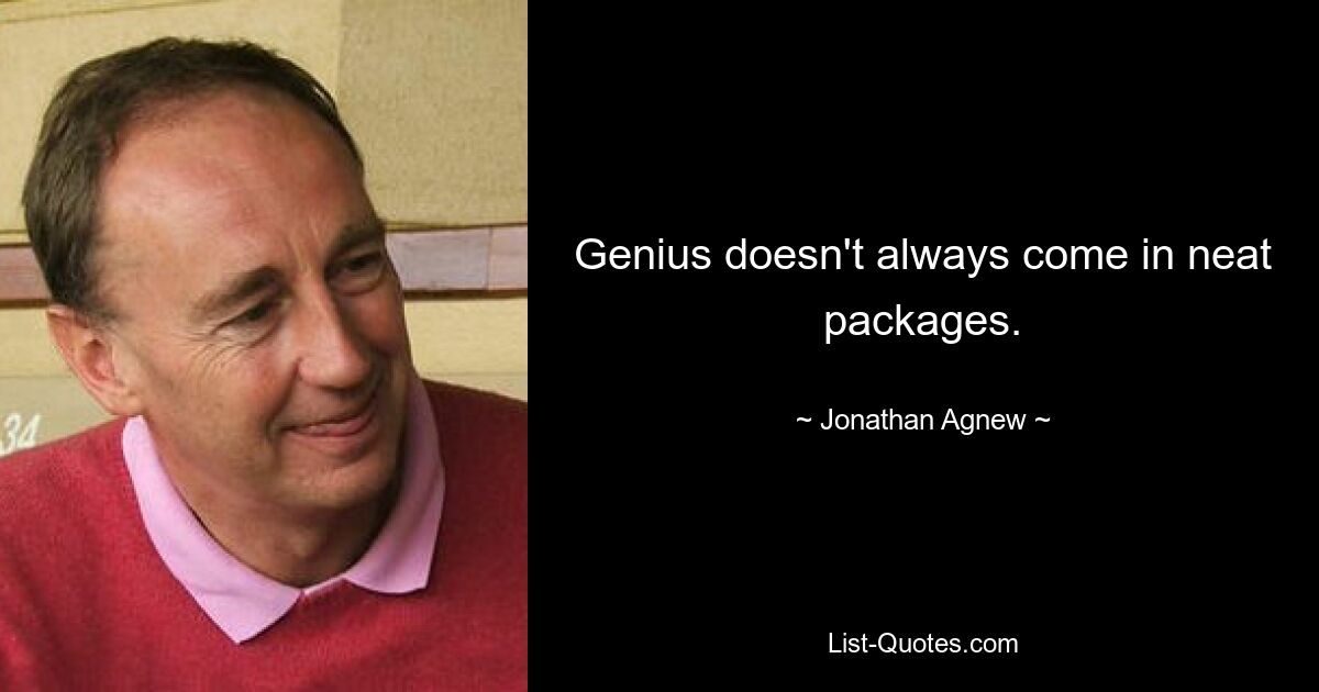 Genius doesn't always come in neat packages. — © Jonathan Agnew