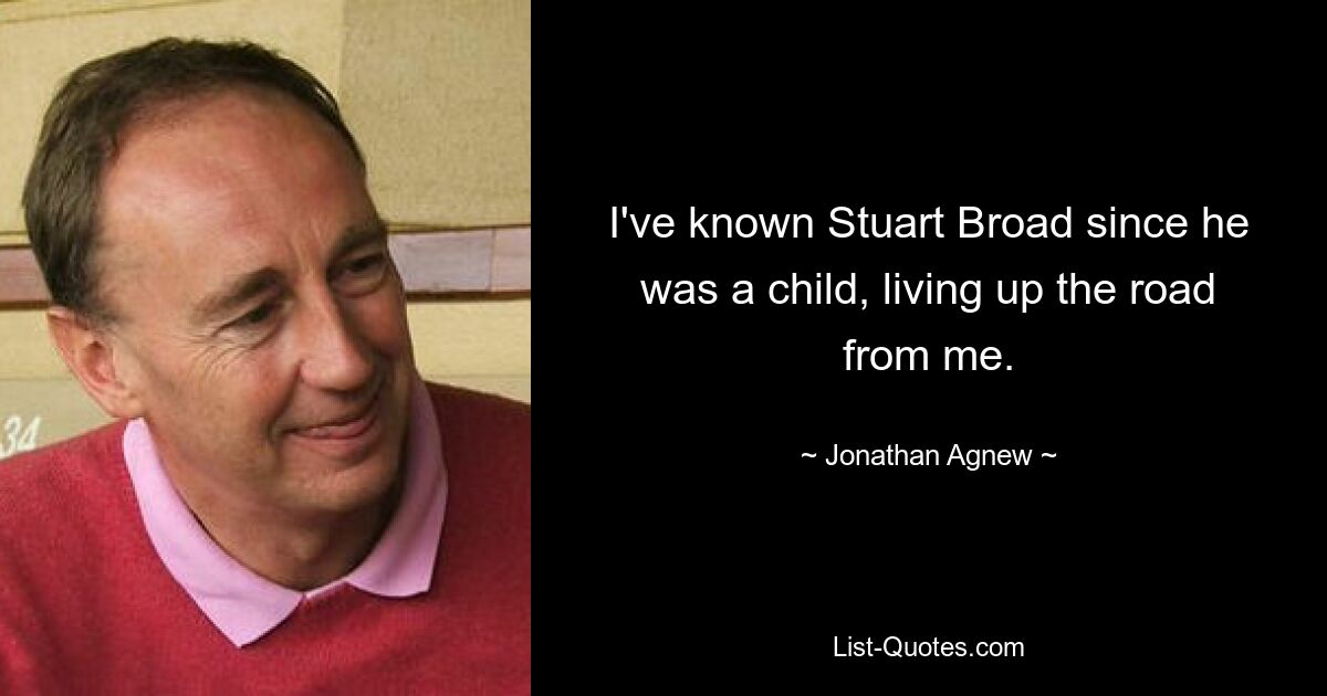 I've known Stuart Broad since he was a child, living up the road from me. — © Jonathan Agnew