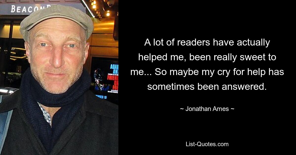 Viele Leser haben mir tatsächlich geholfen, waren wirklich nett zu mir ... Vielleicht wurde mein Hilferuf also manchmal erhört. — © Jonathan Ames