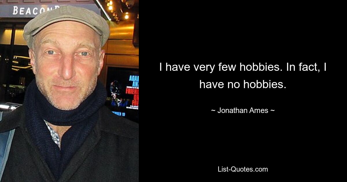 I have very few hobbies. In fact, I have no hobbies. — © Jonathan Ames