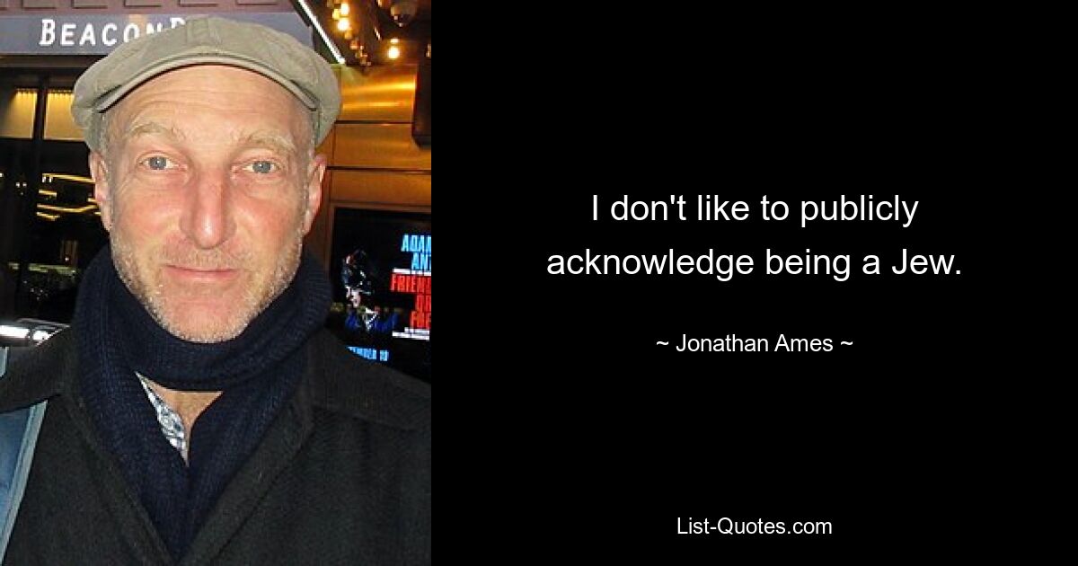 I don't like to publicly acknowledge being a Jew. — © Jonathan Ames