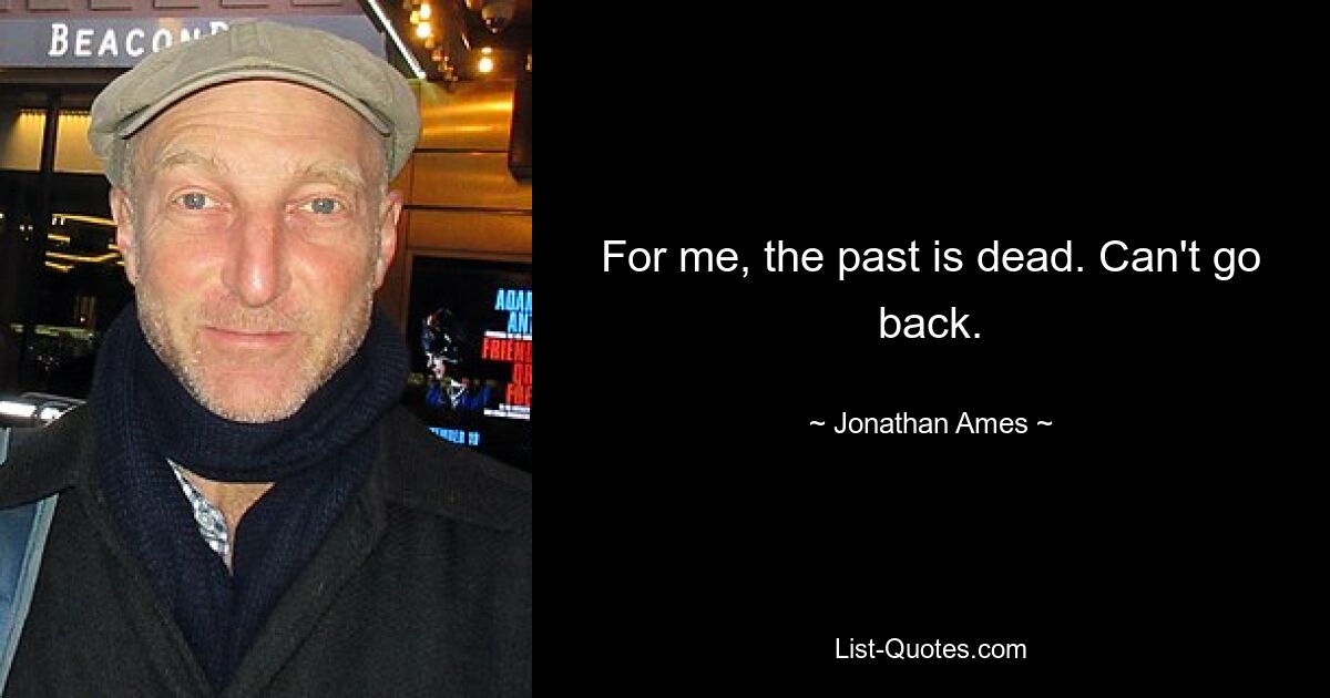 For me, the past is dead. Can't go back. — © Jonathan Ames