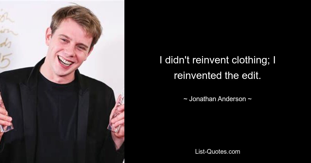 I didn't reinvent clothing; I reinvented the edit. — © Jonathan Anderson