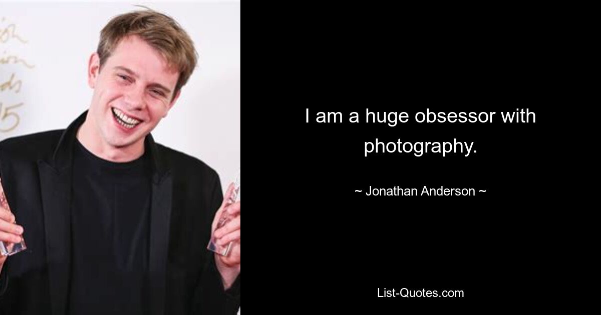 I am a huge obsessor with photography. — © Jonathan Anderson