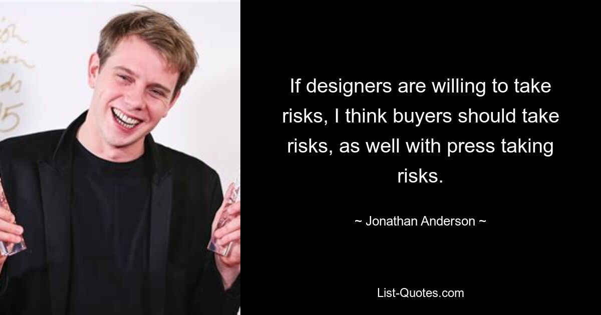 If designers are willing to take risks, I think buyers should take risks, as well with press taking risks. — © Jonathan Anderson