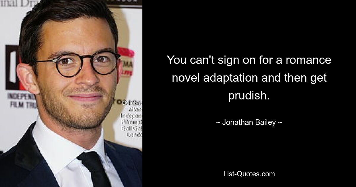 You can't sign on for a romance novel adaptation and then get prudish. — © Jonathan Bailey