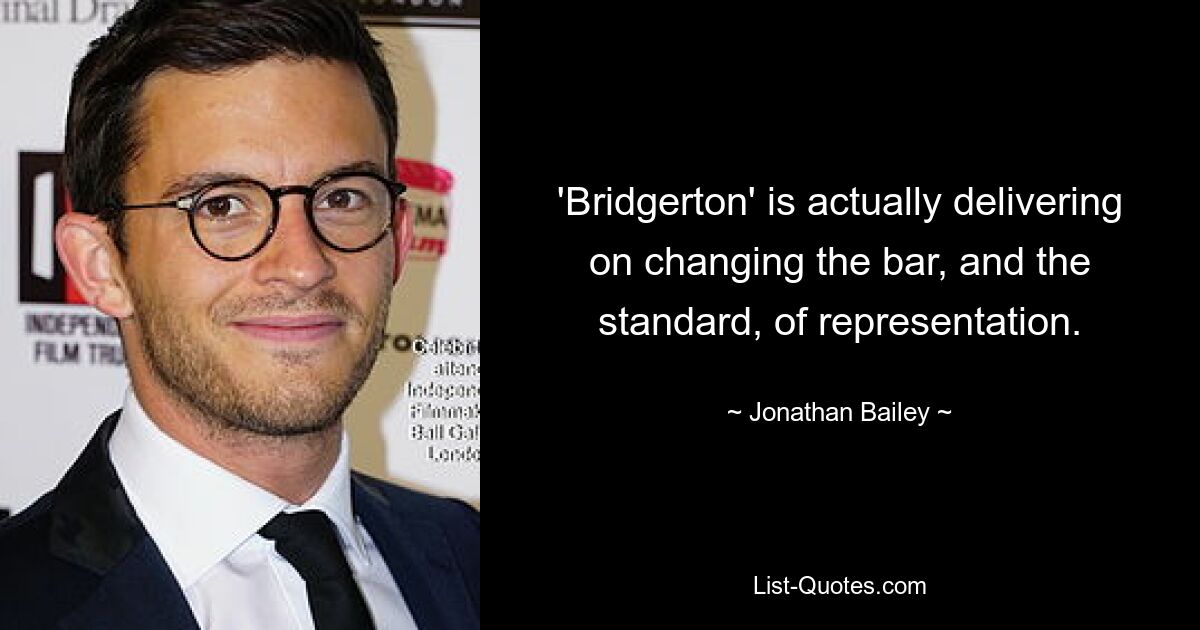 'Bridgerton' is actually delivering on changing the bar, and the standard, of representation. — © Jonathan Bailey