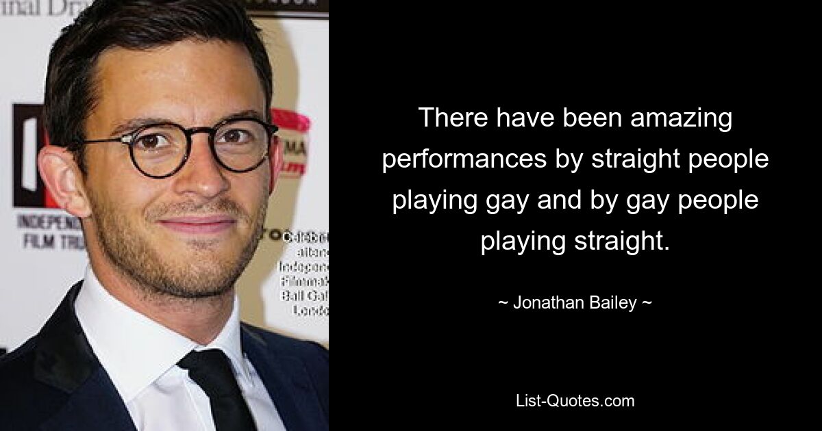 There have been amazing performances by straight people playing gay and by gay people playing straight. — © Jonathan Bailey