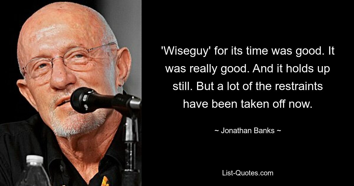 'Wiseguy' for its time was good. It was really good. And it holds up still. But a lot of the restraints have been taken off now. — © Jonathan Banks