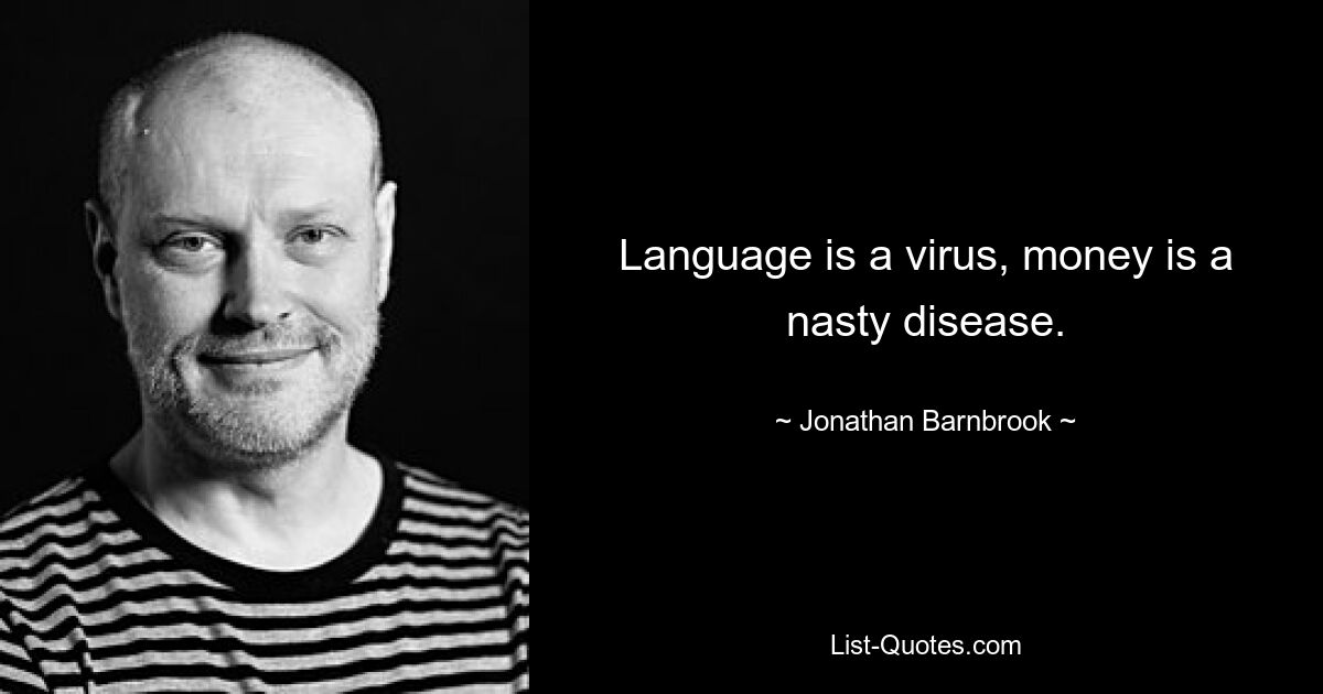 Language is a virus, money is a nasty disease. — © Jonathan Barnbrook