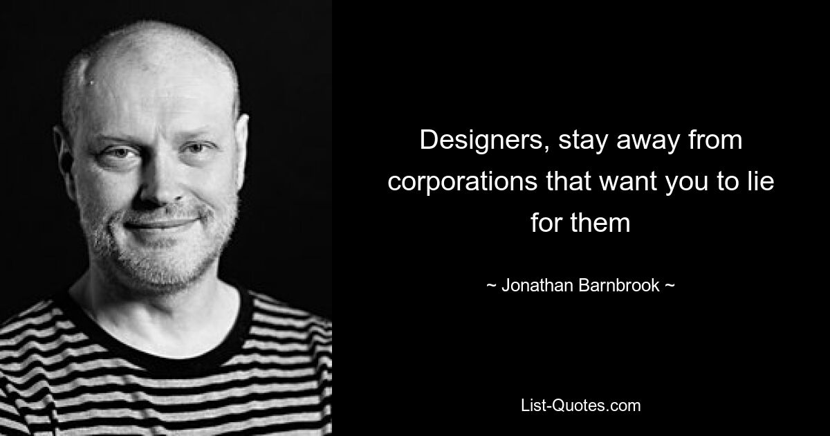 Designers, stay away from corporations that want you to lie for them — © Jonathan Barnbrook