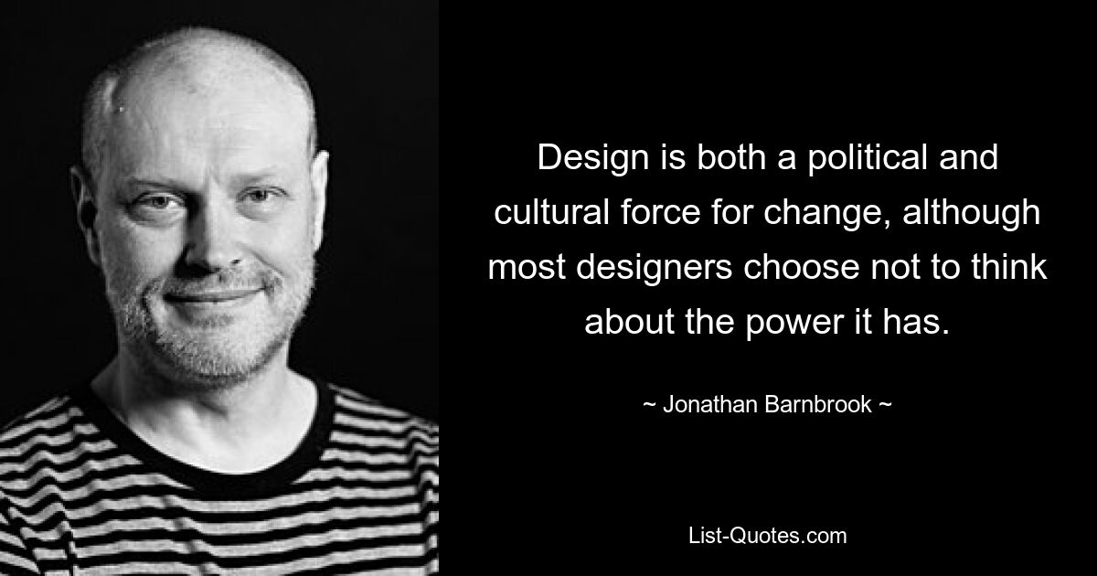 Design is both a political and cultural force for change, although most designers choose not to think about the power it has. — © Jonathan Barnbrook