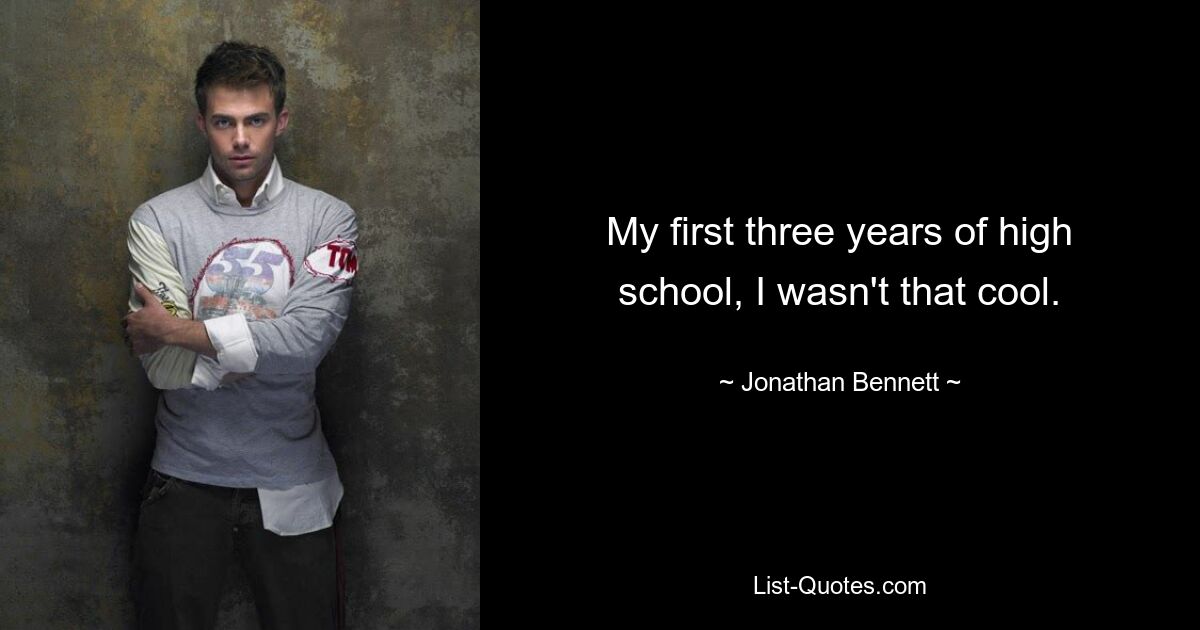 My first three years of high school, I wasn't that cool. — © Jonathan Bennett